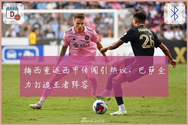 梅西重返西甲传闻引热议，巴萨全力打造王者阵容