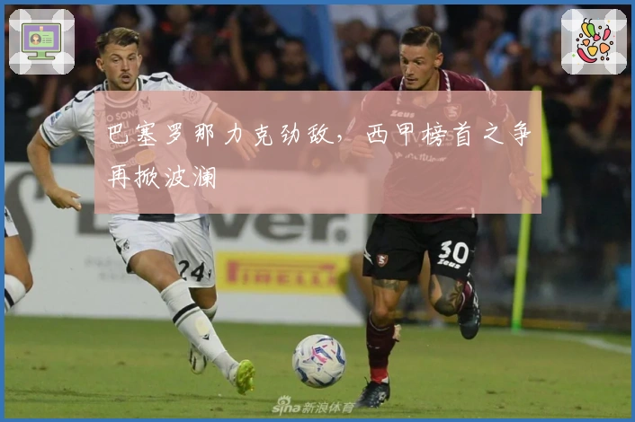 巴塞罗那力克劲敌，西甲榜首之争再掀波澜