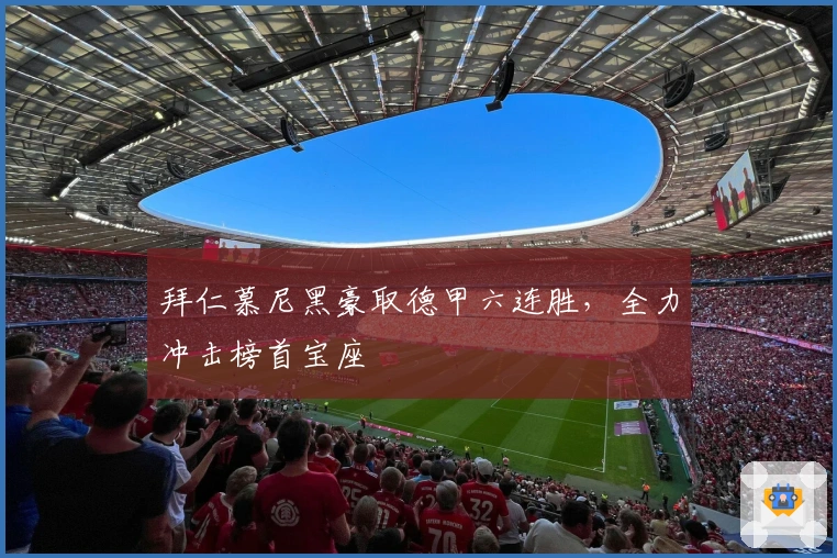 拜仁慕尼黑豪取德甲六连胜，全力冲击榜首宝座