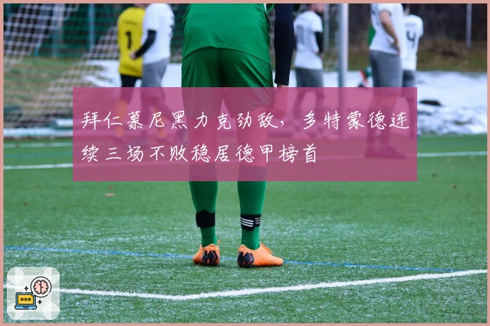 拜仁慕尼黑力克劲敌，多特蒙德连续三场不败稳居德甲榜首