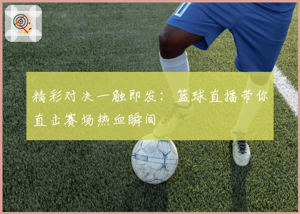 精彩对决一触即发：篮球直播带你直击赛场热血瞬间