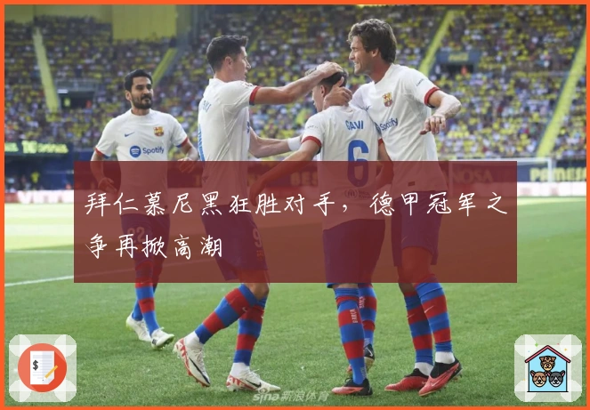 拜仁慕尼黑狂胜对手，德甲冠军之争再掀高潮