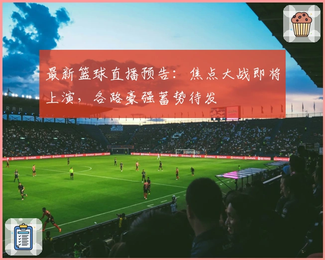 最新篮球直播预告：焦点大战即将上演，各路豪强蓄势待发