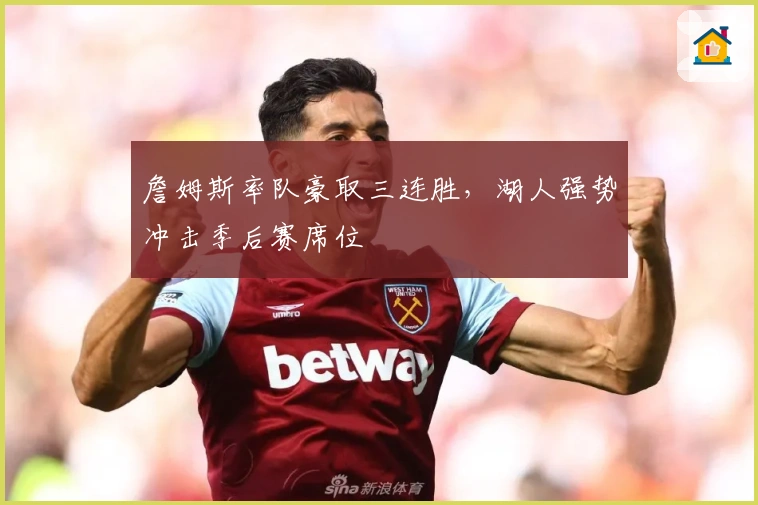 詹姆斯率队豪取三连胜，湖人强势冲击季后赛席位